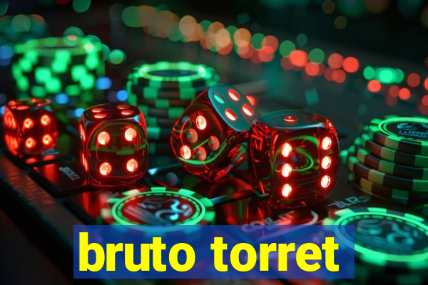 bruto torret